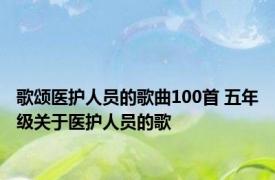 歌颂医护人员的歌曲100首 五年级关于医护人员的歌 