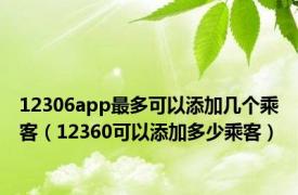 12306app最多可以添加几个乘客（12360可以添加多少乘客）