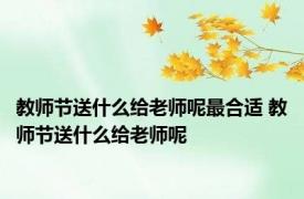 教师节送什么给老师呢最合适 教师节送什么给老师呢 