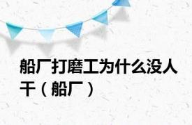 船厂打磨工为什么没人干（船厂）