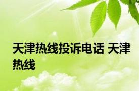 天津热线投诉电话 天津热线 