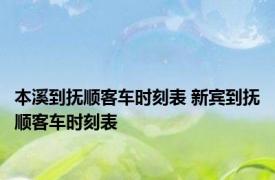 本溪到抚顺客车时刻表 新宾到抚顺客车时刻表 