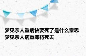 梦见亲人重病快要死了是什么意思 梦见亲人病重即将死去 