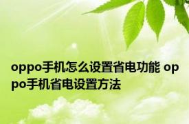 oppo手机怎么设置省电功能 oppo手机省电设置方法 