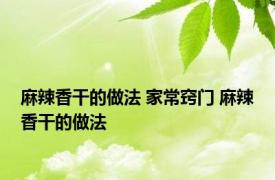 麻辣香干的做法 家常窍门 麻辣香干的做法 