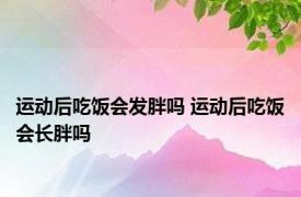 运动后吃饭会发胖吗 运动后吃饭会长胖吗 