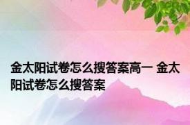 金太阳试卷怎么搜答案高一 金太阳试卷怎么搜答案 