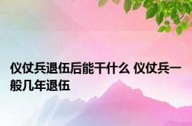 仪仗兵退伍后能干什么 仪仗兵一般几年退伍 