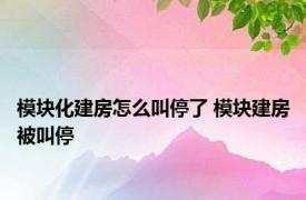 模块化建房怎么叫停了 模块建房被叫停 