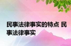 民事法律事实的特点 民事法律事实 