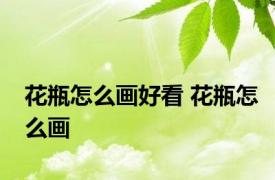 花瓶怎么画好看 花瓶怎么画 