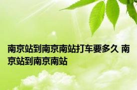 南京站到南京南站打车要多久 南京站到南京南站 