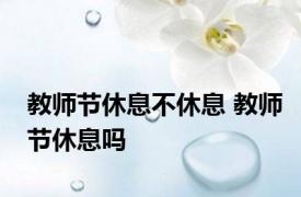 教师节休息不休息 教师节休息吗 