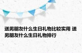 送男朋友什么生日礼物比较实用 送男朋友什么生日礼物排行 