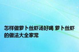 怎样做萝卜丝虾汤好喝 萝卜丝虾的做法大全家常 