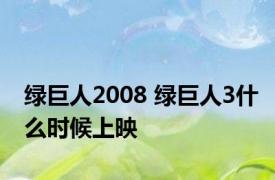 绿巨人2008 绿巨人3什么时候上映 