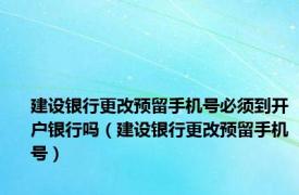 建设银行更改预留手机号必须到开户银行吗（建设银行更改预留手机号）