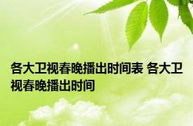 各大卫视春晚播出时间表 各大卫视春晚播出时间 