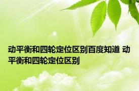 动平衡和四轮定位区别百度知道 动平衡和四轮定位区别 