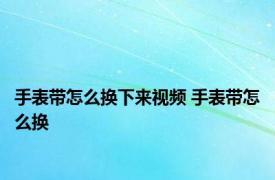 手表带怎么换下来视频 手表带怎么换 