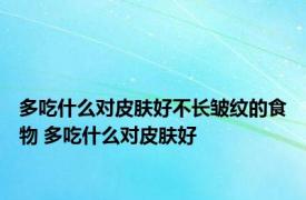 多吃什么对皮肤好不长皱纹的食物 多吃什么对皮肤好 