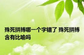 殊死拼搏哪一个字错了 殊死拼搏含有比喻吗 