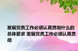 发展党员工作必须认真贯彻什么的总体要求 发展党员工作必须认真贯彻 