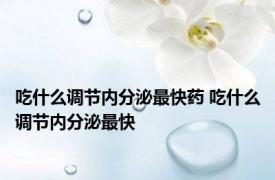 吃什么调节内分泌最快药 吃什么调节内分泌最快 