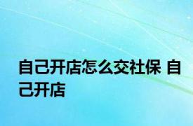 自己开店怎么交社保 自己开店 