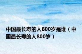 中国最长寿的人800岁是谁（中国最长寿的人800岁）