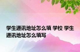 学生通讯地址怎么填 学校 学生通讯地址怎么填写 