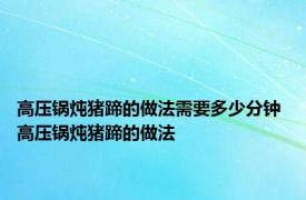 高压锅炖猪蹄的做法需要多少分钟 高压锅炖猪蹄的做法 