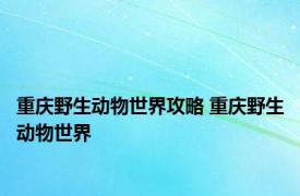 重庆野生动物世界攻略 重庆野生动物世界 