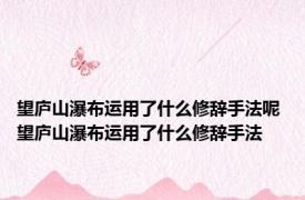 望庐山瀑布运用了什么修辞手法呢 望庐山瀑布运用了什么修辞手法 