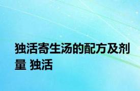 独活寄生汤的配方及剂量 独活 