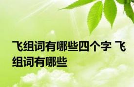 飞组词有哪些四个字 飞组词有哪些 