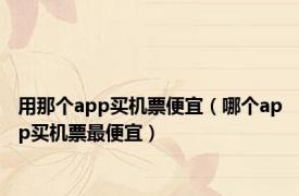 用那个app买机票便宜（哪个app买机票最便宜）