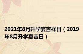 2021年8月升学宴吉祥日（2019年8月升学宴吉日）