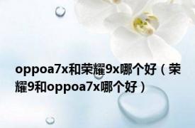 oppoa7x和荣耀9x哪个好（荣耀9和oppoa7x哪个好）