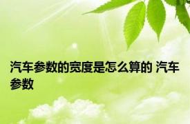 汽车参数的宽度是怎么算的 汽车参数 