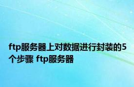 ftp服务器上对数据进行封装的5个步骤 ftp服务器 