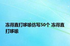 冻得直打哆嗦仿写50个 冻得直打哆嗦 