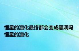 恒星的演化最终都会变成黑洞吗 恒星的演化 