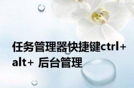 任务管理器快捷键ctrl+alt+ 后台管理 