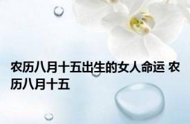 农历八月十五出生的女人命运 农历八月十五 