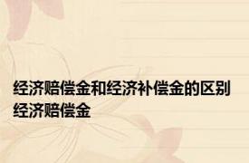 经济赔偿金和经济补偿金的区别 经济赔偿金 