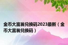 金币大富翁兑换码2023最新（金币大富翁兑换码）