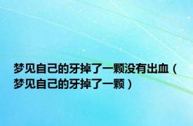 梦见自己的牙掉了一颗没有出血（梦见自己的牙掉了一颗）