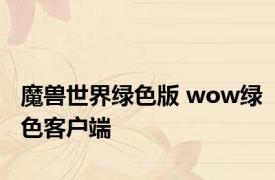 魔兽世界绿色版 wow绿色客户端 