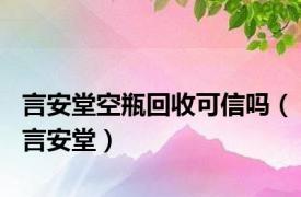 言安堂空瓶回收可信吗（言安堂）